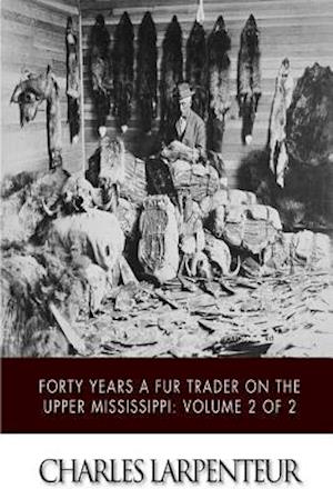 Forty Years a Fur Trader on the Upper Missouri