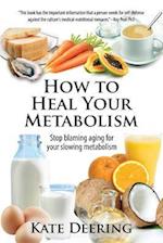 How to Heal Your Metabolism: Learn How the Right Foods, Sleep, the Right Amount of Exercise, and Happiness Can Increase Your Metabolic Rate and Help H