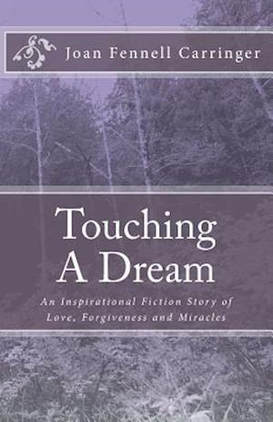 Touching A Dream: An Inspirational Fiction Story of Love, Forgiveness and Miracles