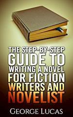 The Step-By-Step Guide to Writing a Novel for Fiction Writers and Novelist