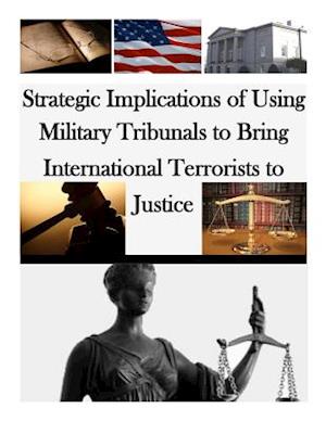 Strategic Implications of Using Military Tribunals to Bring International Terrorists to Justice