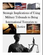 Strategic Implications of Using Military Tribunals to Bring International Terrorists to Justice