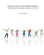 Too Much of a Good Thing...a Kid's Guide to Understanding Addiction