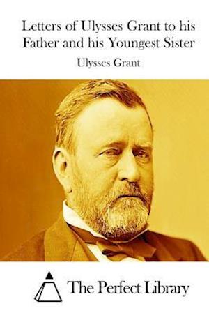 Letters of Ulysses Grant to His Father and His Youngest Sister