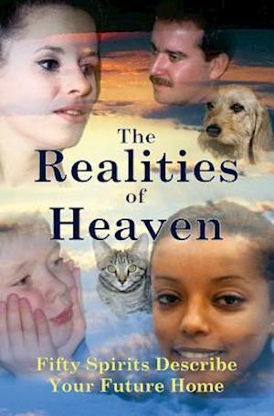 The Realities of Heaven: Fifty Spirits Describe Your Future Home