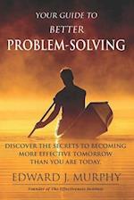 Your Guide to Better PROBLEM SOLVING: Discover the SECRETS to Becoming More Effective Tomorrow Than You Are Today 