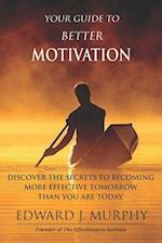 Your Guide to Better MOTIVATION: Discover the SECRETS to Becoming More Effective Tomorrow Than You Are Today 