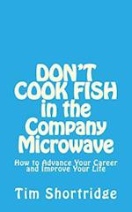 DON'T COOK FISH in the Company Microwave!: How to Advance Your Career and Improve Your Life 