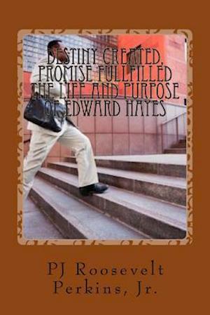 Destiny Created, Promise Fullfilled the Life and Purpose of Edward Hayes