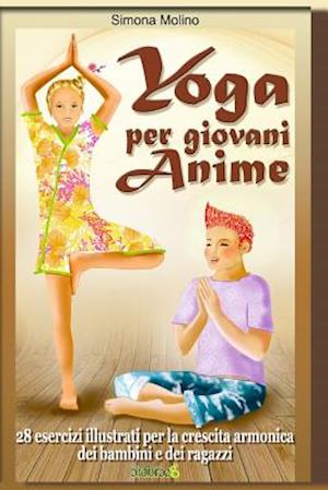 Yoga Per Giovani Anime - 28 Esercizi Illustrati Per La Crescita Armonica Dei Bambini E Dei Ragazzi