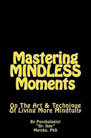 Mastering MINDLESS Moments: On The Art & Technique Of Living More Mindfully