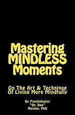 Mastering MINDLESS Moments: On The Art & Technique Of Living More Mindfully 