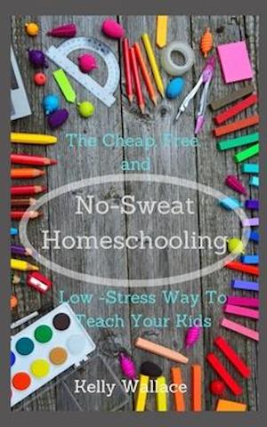 No Sweat Home Schooling:The Cheap, Free & Low-Stress Way To Teach Your Kids