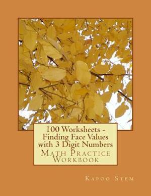 100 Worksheets - Finding Face Values with 3 Digit Numbers