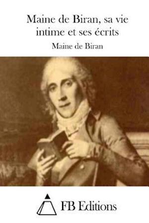 Maine de Biran, Sa Vie Intime Et Ses Écrits