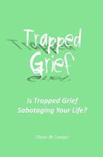 Trapped Grief: Is Trapped Grief Sabotaging Your Life? 