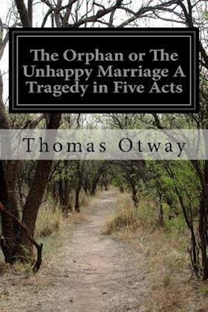 The Orphan or the Unhappy Marriage a Tragedy in Five Acts