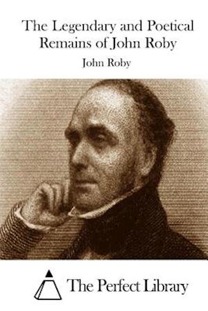 The Legendary and Poetical Remains of John Roby