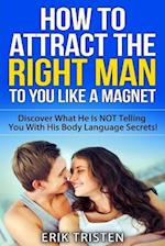 How To Attract The Right Man To You...Like a Magnet!: Discover What He Is NOT Telling You With His Body Language Secrets! 