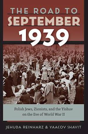 The Road to September 1939 - Polish Jews, Zionists, and the Yishuv on the Eve of World War II