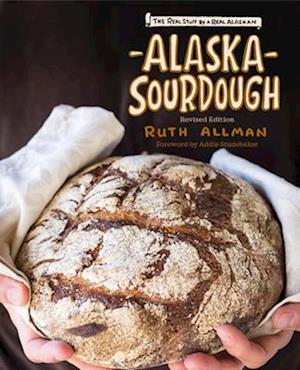 Alaska Sourdough, Revised Edition : The Real Stuff by a Real Alaskan