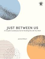 Just Between Us : A Couple's Guided Journal for Building the Life You Want 
