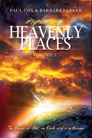 Exploring Heavenly Places - Volume 5 - The Power of God, on Earth as it is in Heaven