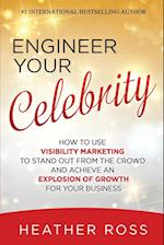 Engineer Your Celebrity: How to Use Visibility Marketing to Stand Out from the Crowd and Achieve an Explosion of Growth for Your Business 