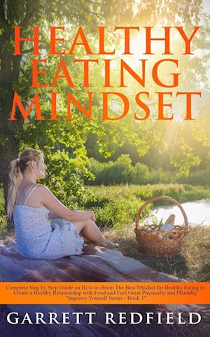 HEALTHY EATING MINDSET: Complete Step-by-Step Guide on How to Obtain the Best Mindset for Healthy Eating to Create a Healthy Relationship with Food an