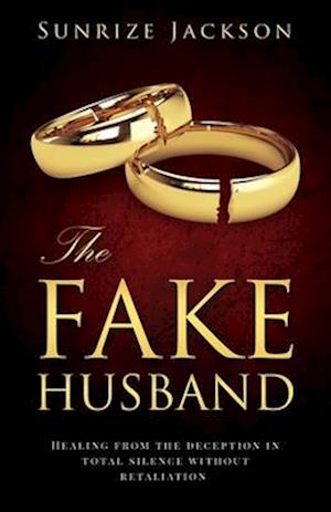 The Fake Husband: Healing From the Deception In Total Silence Without Retaliation