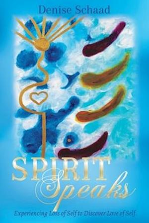 Spirit Speaks : Experiencing Loss of Self to Discover Love of Self