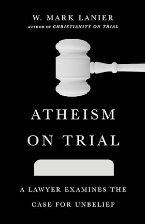 Atheism on Trial - A Lawyer Examines the Case for Unbelief