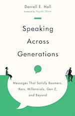 Speaking Across Generations - Messages That Satisfy Boomers, Xers, Millennials, Gen Z, and Beyond