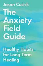 The Anxiety Field Guide - Healthy Habits for Long-Term Healing