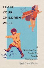 Teach Your Children Well - A Step-by-Step Guide for Family Discipleship