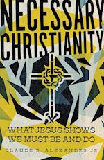Necessary Christianity - What Jesus Shows We Must Be and Do