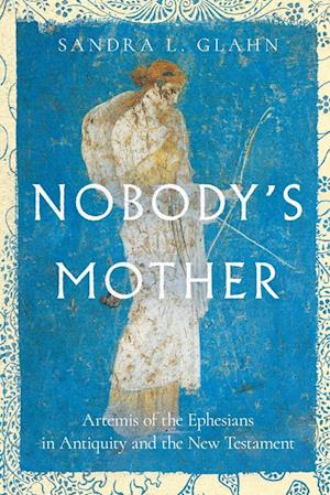 Nobody`s Mother - Artemis of the Ephesians in Antiquity and the New Testament