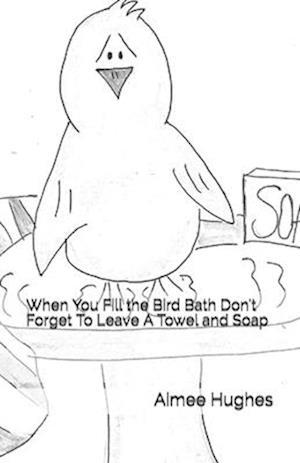 When You Fill the Bird Bath Don't Forget to Leave a Towel and Soap