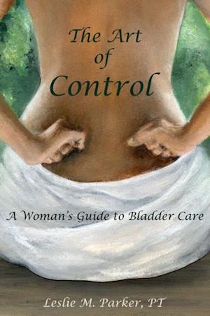 The Art Of Control: A Woman's Guide To Bladder Care