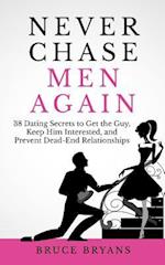 Never Chase Men Again: 38 Dating Secrets To Get The Guy, Keep Him Interested, And Prevent Dead-End Relationships 