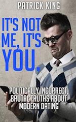 It's Not Me, It's You. Politically Incorrect, Brutal Truths About Modern Dating