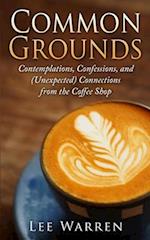 Common Grounds: Contemplations, Confessions, and (Unexpected) Connections from the Coffee Shop 