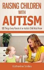 Raising Children with Autism: 100 Things Every Parent of an Autistic Child Must Know 