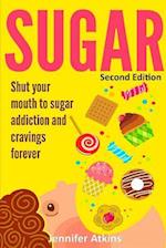 Sugar: Sugar Addiction and Cravings: Shut Your Mouth To Sugar Addiction And Cravings Forever 