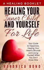 Healing Your Inner Child and Yourself For Life: Your Guide to Happiness, Healing Your Heart's Wounds and Loving Yourself When You Don't Know How 