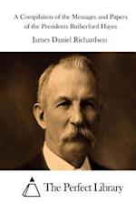 A Compilation of the Messages and Papers of the Presidents Rutherford Hayes