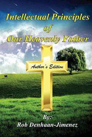 Intellectual Principles of Our Heavenly Father (Author's Edition)