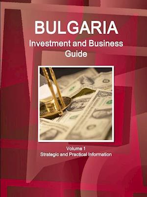 Bulgaria Investment and Business Guide Volume 1 Strategic and Practical Information