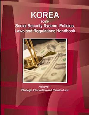 Korea South Social Security System, Policies, Laws and Regulations Handbook Volume 1 Strategic Information and Pension Law