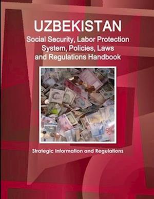 Uzbekistan Social Security, Labor Protection System, Policies, Laws and Regulations Handbook - Strategic Information and Regulations